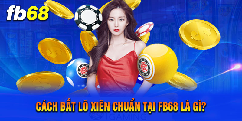 Cách Bắt Lô Xiên Chuẩn Tại FB68 Là Gì?