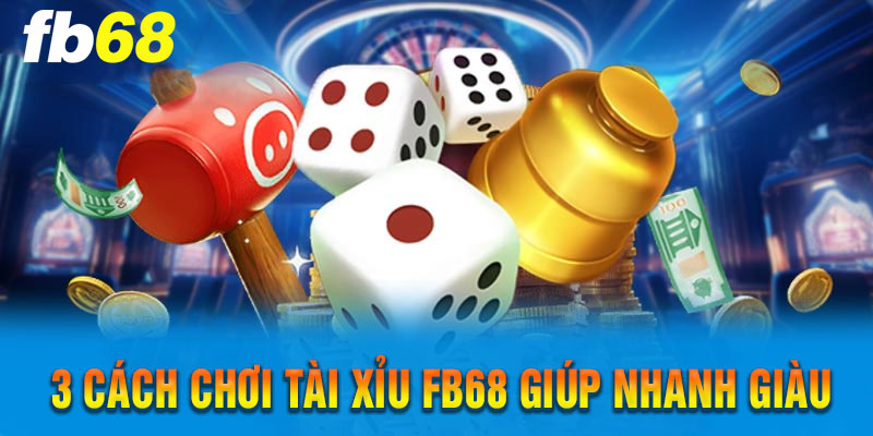 3 Cách Chơi Giúp Anh Em Nhanh Giàu Tại Tài Xỉu FB68
