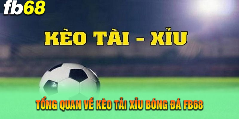Giới thiệu sơ lược về kèo tải xỉu bóng đá tại nhà cái FB68