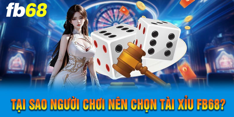 Tại Sao Người Chơi Nên Chọn Tài Xỉu FB68?