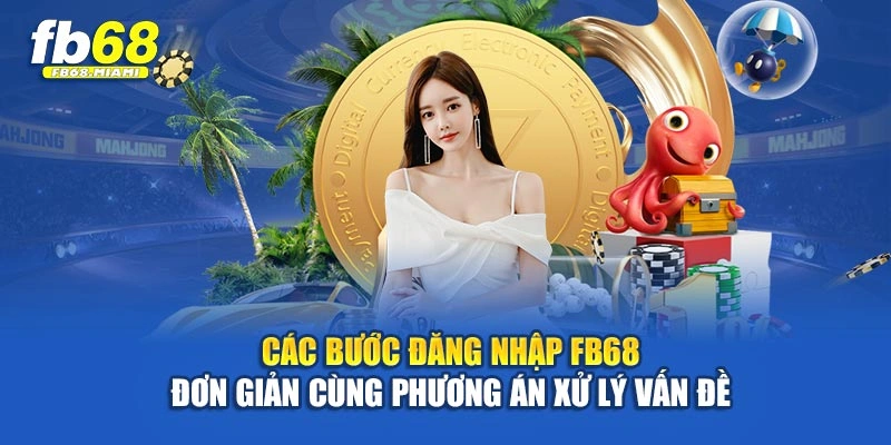 Các bước đăng nhập Fb68 đơn giản cùng phương án xử lý vấn đề