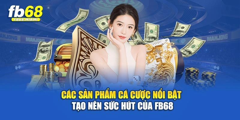 Các sản phẩm cá cược nổi bật tạo nên sức hút của Fb68