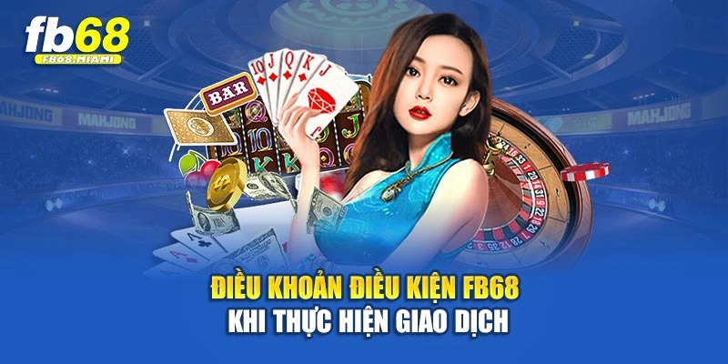 Điều khoản điều kiện Fb68 khi thực hiện giao dịch