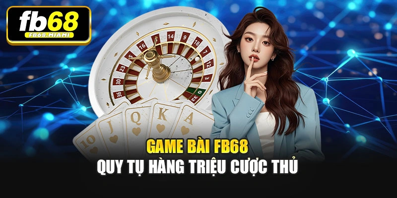 Game bài Fb68 quy tụ hàng triệu cược thủ