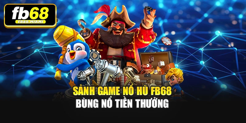 Sảnh game Nổ hũ Fb68 bùng nổ tiền thưởng