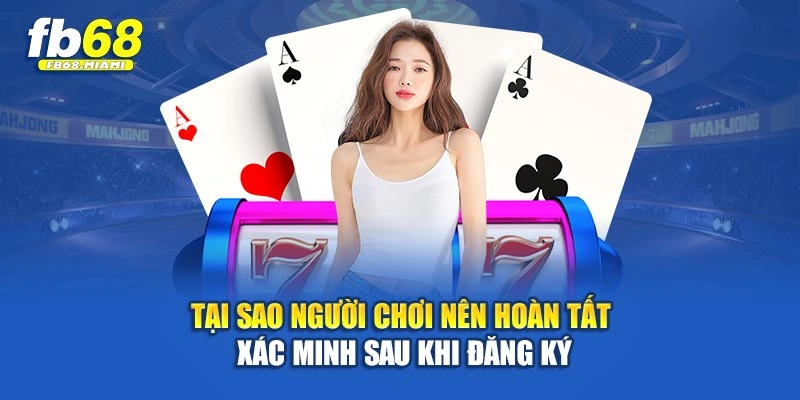 Tại sao người chơi nên hoàn tất xác minh sau khi đăng ký
