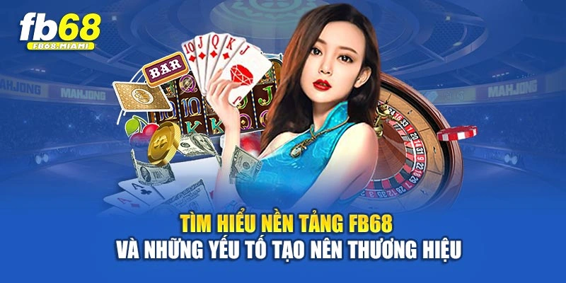 Tìm hiểu nền tảng Fb68 và những yếu tố tạo nên thương hiệu