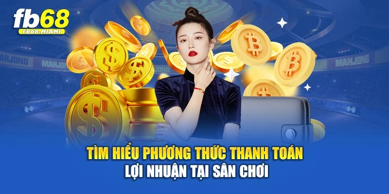 Tìm hiểu phương thức thanh toán lợi nhuận tại sân chơi