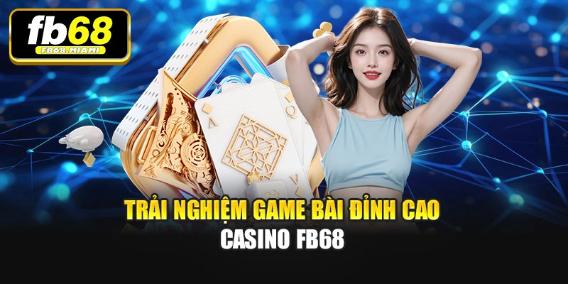 Trải nghiệm game bài đỉnh cao Casino Fb68
